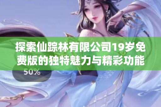 探索仙踪林有限公司19岁免费版的独特魅力与精彩功能