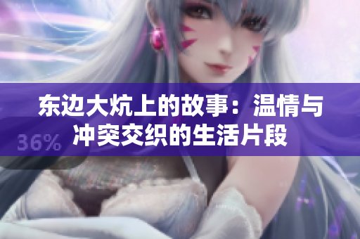 东边大炕上的故事：温情与冲突交织的生活片段