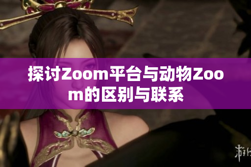 探讨Zoom平台与动物Zoom的区别与联系