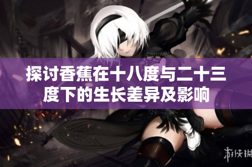 探讨香蕉在十八度与二十三度下的生长差异及影响