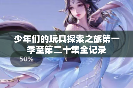 少年们的玩具探索之旅第一季至第二十集全记录