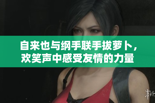 自来也与纲手联手拔萝卜，欢笑声中感受友情的力量