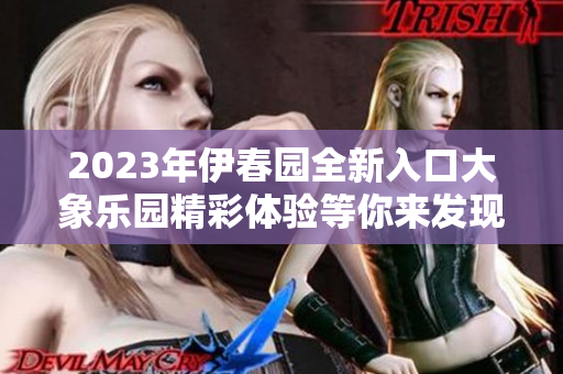 2023年伊春园全新入口大象乐园精彩体验等你来发现