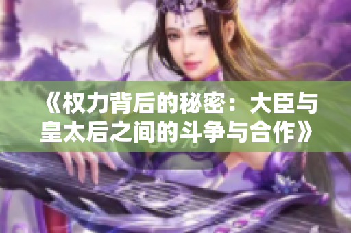 《权力背后的秘密：大臣与皇太后之间的斗争与合作》