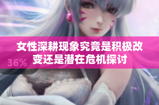 女性深耕现象究竟是积极改变还是潜在危机探讨