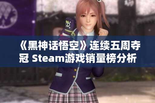 《黑神话悟空》连续五周夺冠 Steam游戏销量榜分析