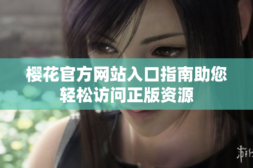 樱花官方网站入口指南助您轻松访问正版资源