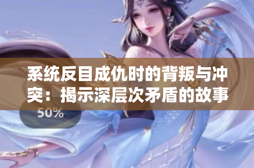 系统反目成仇时的背叛与冲突：揭示深层次矛盾的故事
