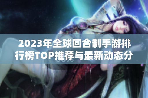 2023年全球回合制手游排行榜TOP推荐与最新动态分析