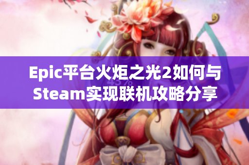 Epic平台火炬之光2如何与Steam实现联机攻略分享