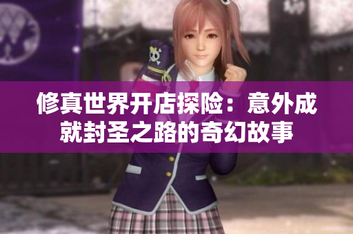 修真世界开店探险：意外成就封圣之路的奇幻故事