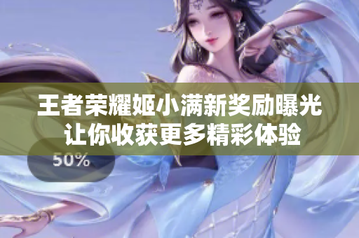 王者荣耀姬小满新奖励曝光 让你收获更多精彩体验