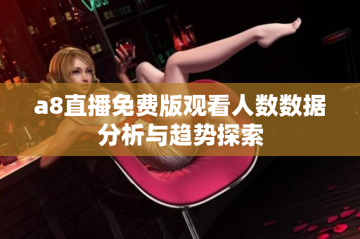 a8直播免费版观看人数数据分析与趋势探索