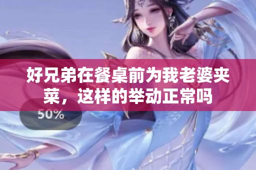 好兄弟在餐桌前为我老婆夹菜，这样的举动正常吗