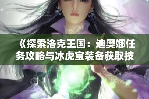 《探索洛克王国：迪奥娜任务攻略与冰虎宝装备获取技巧》