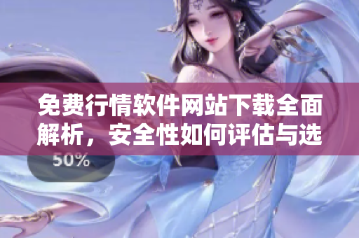 免费行情软件网站下载全面解析，安全性如何评估与选择指南