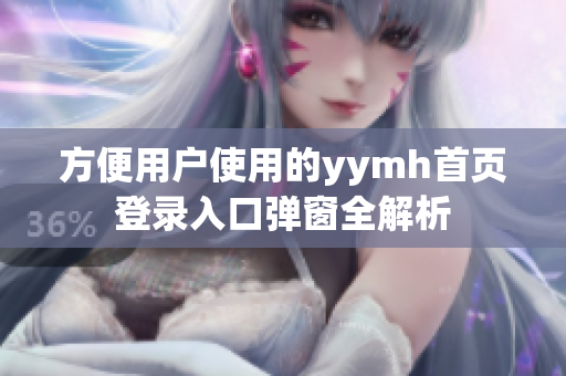 方便用户使用的yymh首页登录入口弹窗全解析
