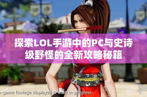 探索LOL手游中的PC与史诗级野怪的全新攻略秘籍