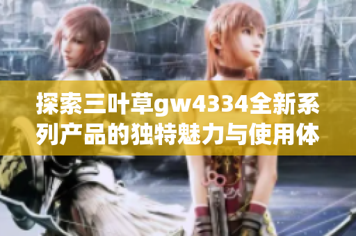 探索三叶草gw4334全新系列产品的独特魅力与使用体验