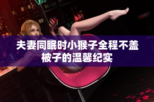 夫妻同眠时小猴子全程不盖被子的温馨纪实