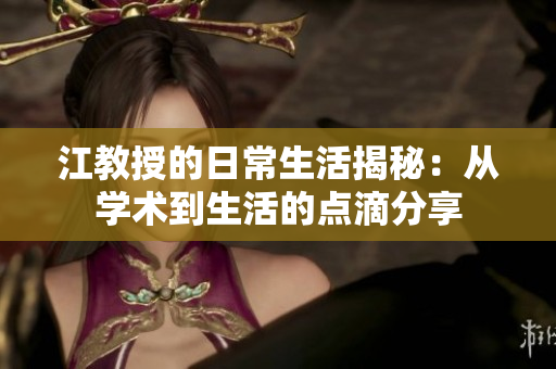 江教授的日常生活揭秘：从学术到生活的点滴分享