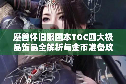 魔兽怀旧服团本TOC四大极品饰品全解析与金币准备攻略