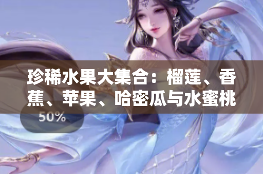 珍稀水果大集合：榴莲、香蕉、苹果、哈密瓜与水蜜桃的美味之旅