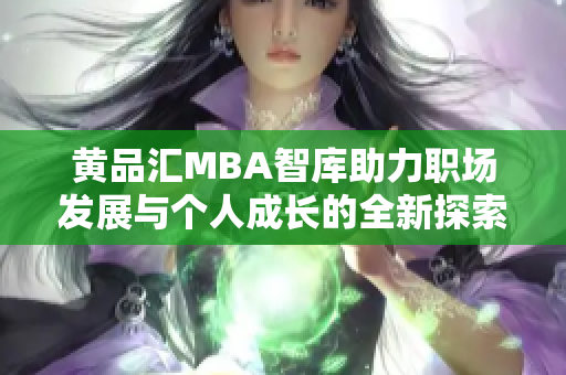 黄品汇MBA智库助力职场发展与个人成长的全新探索