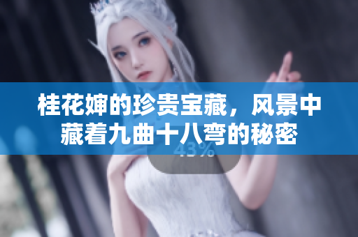 桂花婶的珍贵宝藏，风景中藏着九曲十八弯的秘密