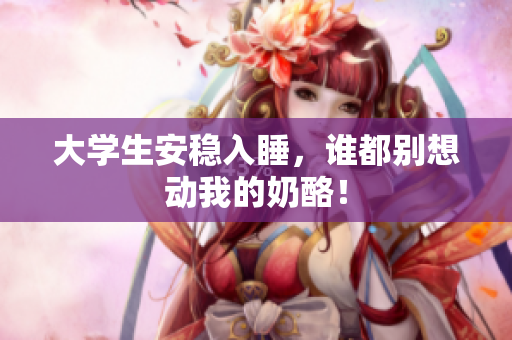 大学生安稳入睡，谁都别想动我的奶酪！