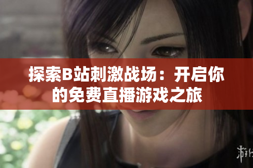探索B站刺激战场：开启你的免费直播游戏之旅