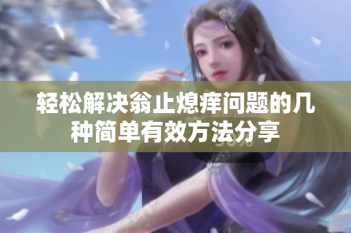 轻松解决翁止熄痒问题的几种简单有效方法分享
