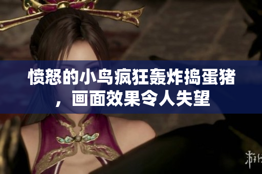 愤怒的小鸟疯狂轰炸捣蛋猪，画面效果令人失望