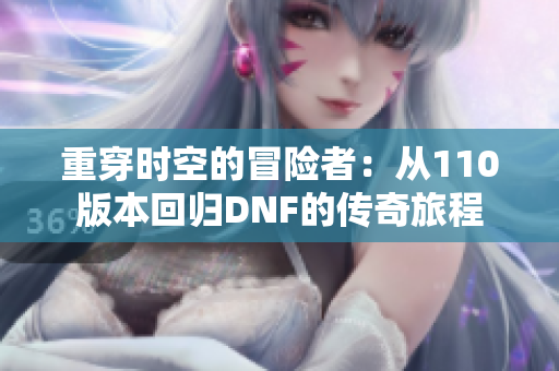 重穿时空的冒险者：从110版本回归DNF的传奇旅程
