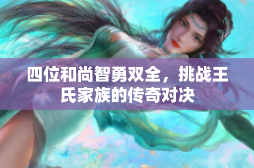 四位和尚智勇双全，挑战王氏家族的传奇对决