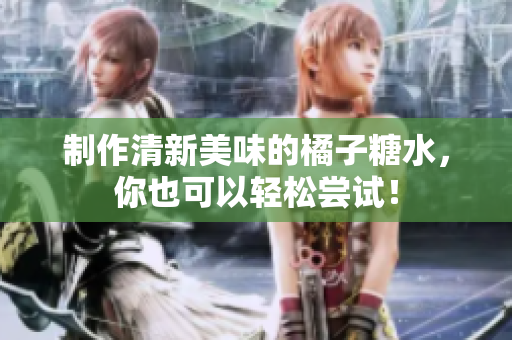 制作清新美味的橘子糖水，你也可以轻松尝试！