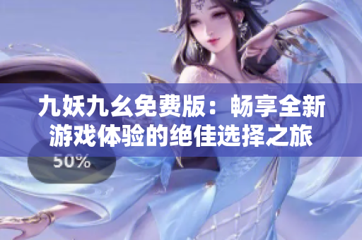 九妖九幺免费版：畅享全新游戏体验的绝佳选择之旅