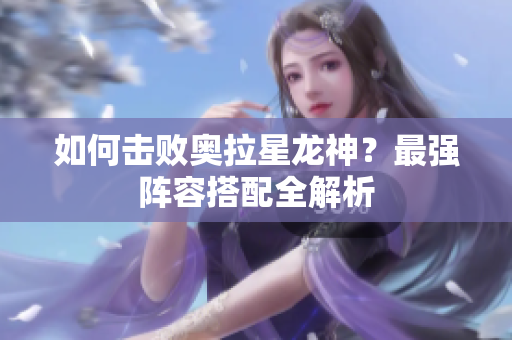 如何击败奥拉星龙神？最强阵容搭配全解析