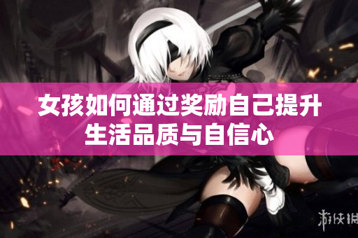 女孩如何通过奖励自己提升生活品质与自信心