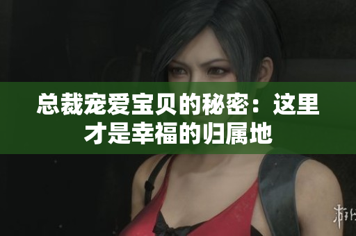 总裁宠爱宝贝的秘密：这里才是幸福的归属地