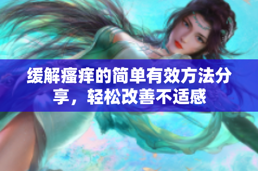 缓解瘙痒的简单有效方法分享，轻松改善不适感