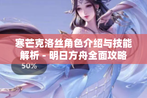 寒芒克洛丝角色介绍与技能解析 - 明日方舟全面攻略