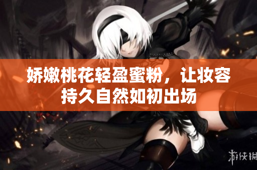 娇嫩桃花轻盈蜜粉，让妆容持久自然如初出场