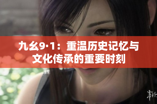九幺9·1：重温历史记忆与文化传承的重要时刻