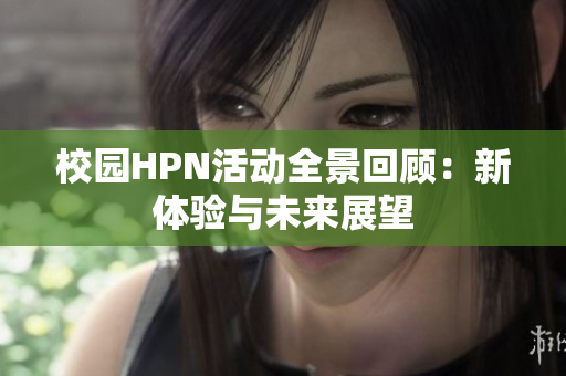 校园HPN活动全景回顾：新体验与未来展望