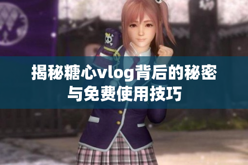揭秘糖心vlog背后的秘密与免费使用技巧