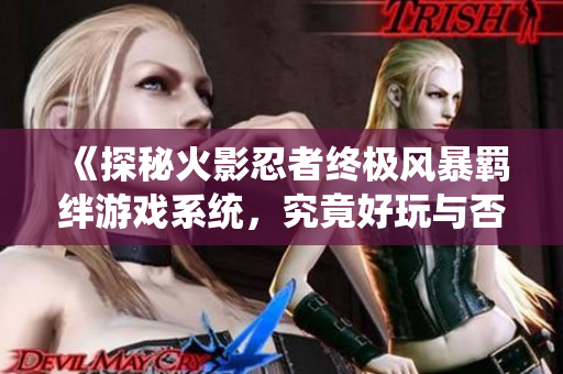 《探秘火影忍者终极风暴羁绊游戏系统，究竟好玩与否？》