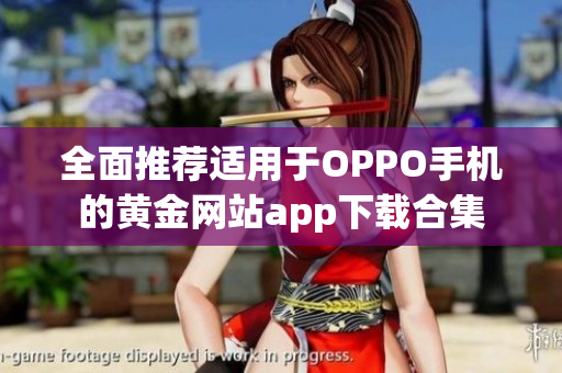 全面推荐适用于OPPO手机的黄金网站app下载合集