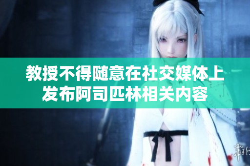 教授不得随意在社交媒体上发布阿司匹林相关内容