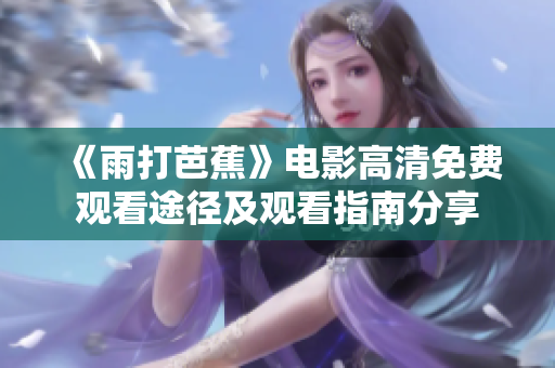 《雨打芭蕉》电影高清免费观看途径及观看指南分享